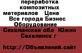 переработка композитных материалов › Цена ­ 100 - Все города Бизнес » Оборудование   . Сахалинская обл.,Южно-Сахалинск г.